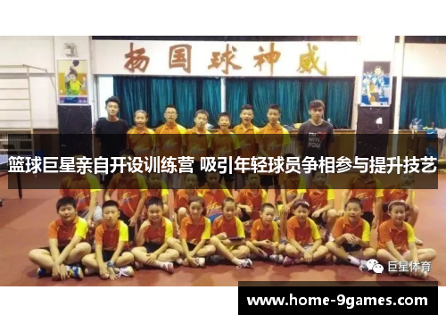 篮球巨星亲自开设训练营 吸引年轻球员争相参与提升技艺 篮球巨星亲自开设训练营 吸引年轻球员争相参与提升技艺