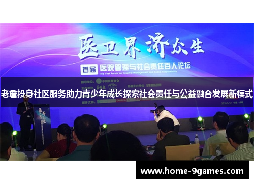 老詹投身社区服务助力青少年成长探索社会责任与公益融合发展新模式 老詹投身社区服务助力青少年成长探索社会责任与公益融合发展新模式