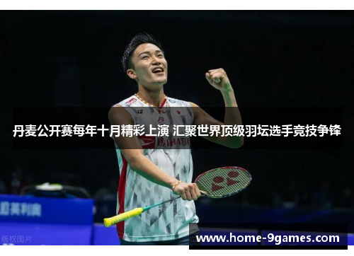 丹麦公开赛每年十月精彩上演 汇聚世界顶级羽坛选手竞技争锋