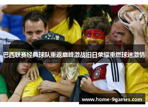 巴西联赛经典球队重返巅峰激战旧日荣耀重燃球迷激情 巴西联赛经典球队重返巅峰激战旧日荣耀重燃球迷激情