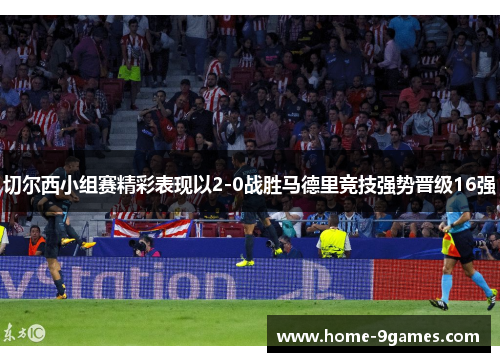 切尔西小组赛精彩表现以2-0战胜马德里竞技强势晋级16强