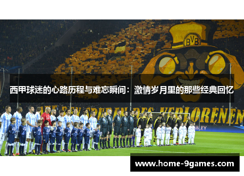 西甲球迷的心路历程与难忘瞬间:激情岁月里的那些经典回忆 西甲球迷的心路历程与难忘瞬间:激情岁月里的那些经典回忆