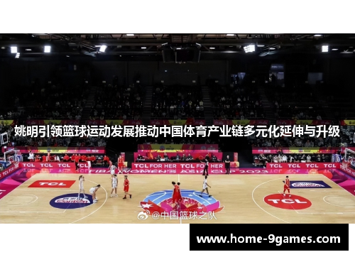 姚明引领篮球运动发展推动中国体育产业链多元化延伸与升级