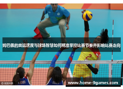姆巴佩的奥运速度与球场智慧如何精准掌控比赛节奏并影响比赛走向 姆巴佩的奥运速度与球场智慧如何精准掌控比赛节奏并影响比赛走向