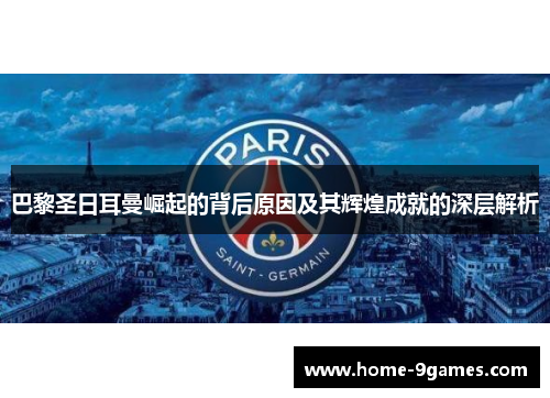 巴黎圣日耳曼崛起的背后原因及其辉煌成就的深层解析