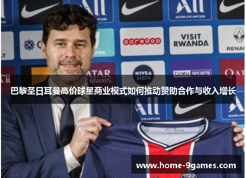 巴黎圣日耳曼高价球星商业模式如何推动赞助合作与收入增长