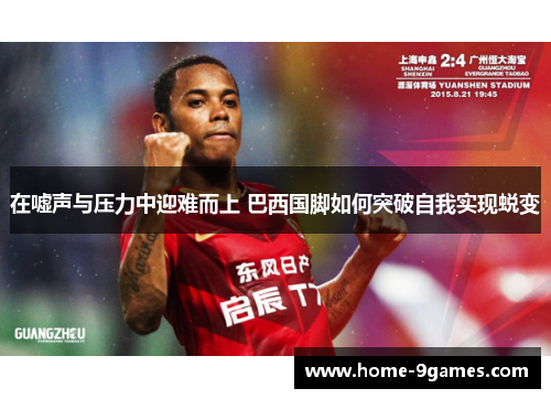 在嘘声与压力中迎难而上 巴西国脚如何突破自我实现蜕变