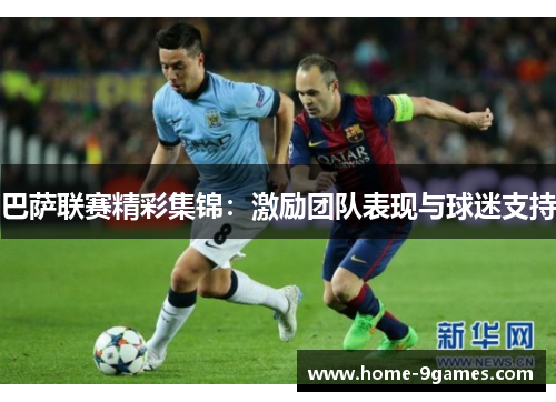 巴萨联赛精彩集锦:激励团队表现与球迷支持 巴萨联赛精彩集锦:激励团队表现与球迷支持