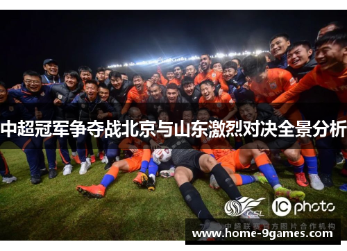 中超冠军争夺战北京与山东激烈对决全景分析