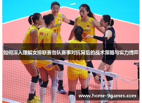 如何深入理解女排联赛各队赛事对抗背后的战术策略与实力博弈 如何深入理解女排联赛各队赛事对抗背后的战术策略与实力博弈
