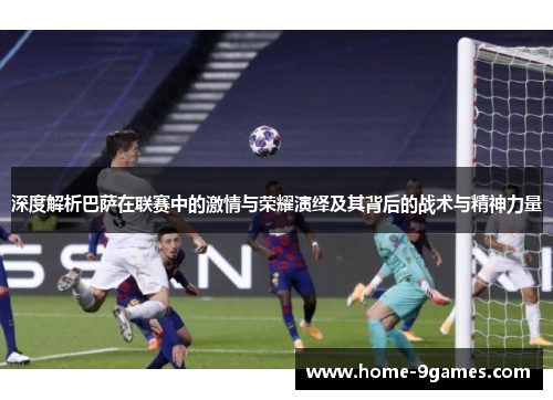 深度解析巴萨在联赛中的激情与荣耀演绎及其背后的战术与精神力量