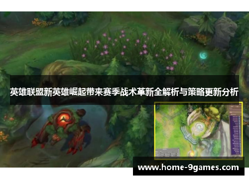 英雄联盟新英雄崛起带来赛季战术革新全解析与策略更新分析 英雄联盟新英雄崛起带来赛季战术革新全解析与策略更新分析