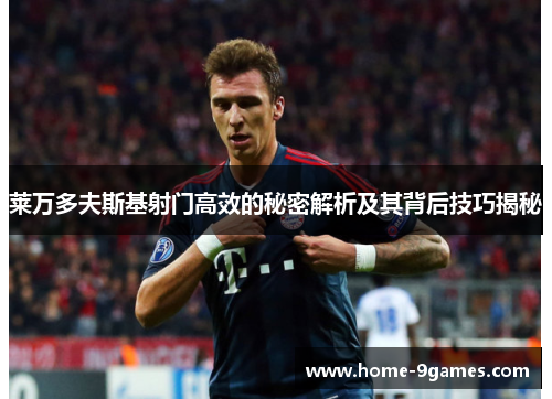 莱万多夫斯基射门高效的秘密解析及其背后技巧揭秘 莱万多夫斯基射门高效的秘密解析及其背后技巧揭秘