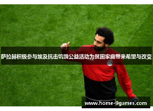 萨拉赫积极参与埃及抗击饥饿公益活动为贫困家庭带来希望与改变 萨拉赫积极参与埃及抗击饥饿公益活动为贫困家庭带来希望与改变