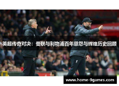 英超传奇对决：曼联与利物浦百年恩怨与辉煌历史回顾