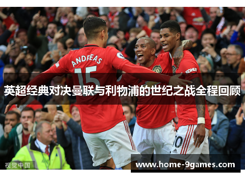 英超经典对决曼联与利物浦的世纪之战全程回顾