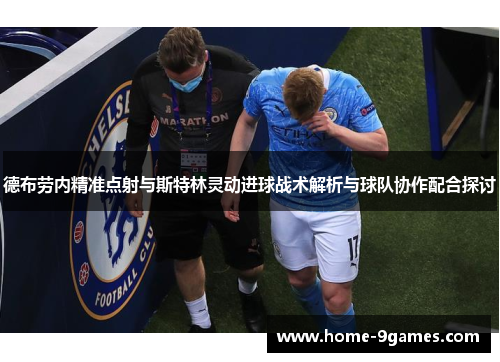 德布劳内精准点射与斯特林灵动进球战术解析与球队协作配合探讨