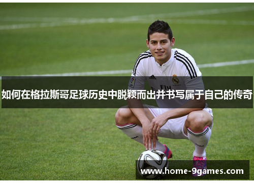 如何在格拉斯哥足球历史中脱颖而出并书写属于自己的传奇