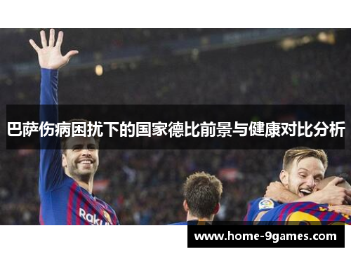 巴萨伤病困扰下的国家德比前景与健康对比分析