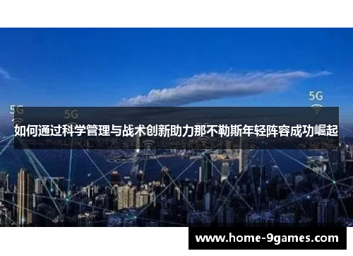 如何通过科学管理与战术创新助力那不勒斯年轻阵容成功崛起