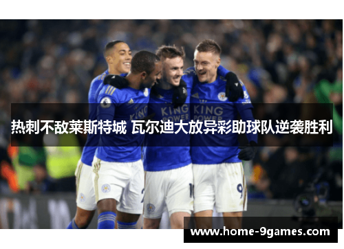 热刺不敌莱斯特城 瓦尔迪大放异彩助球队逆袭胜利