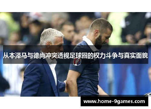 从本泽马与德尚冲突透视足球圈的权力斗争与真实面貌 从本泽马与德尚冲突透视足球圈的权力斗争与真实面貌