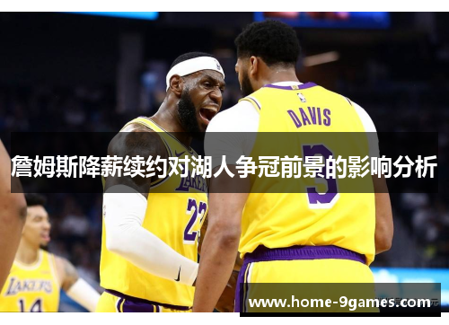 詹姆斯降薪续约对湖人争冠前景的影响分析