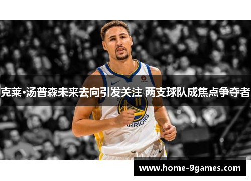 克莱·汤普森未来去向引发关注 两支球队成焦点争夺者