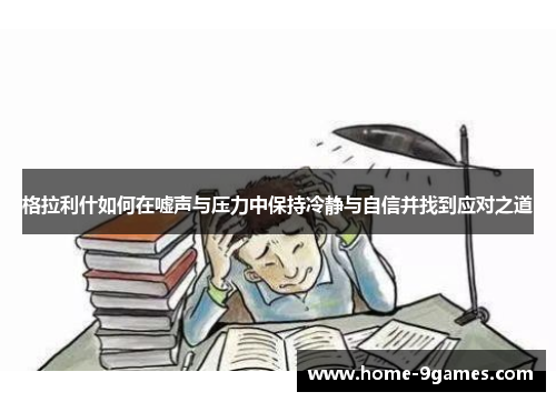 格拉利什如何在嘘声与压力中保持冷静与自信并找到应对之道