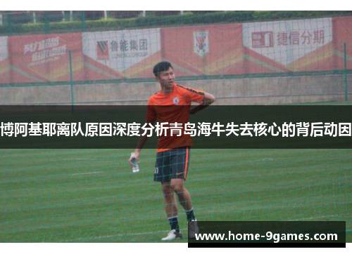 博阿基耶离队原因深度分析青岛海牛失去核心的背后动因 博阿基耶离队原因深度分析青岛海牛失去核心的背后动因