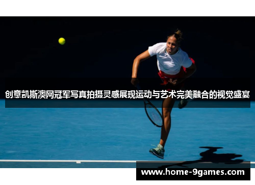 创意凯斯澳网冠军写真拍摄灵感展现运动与艺术完美融合的视觉盛宴