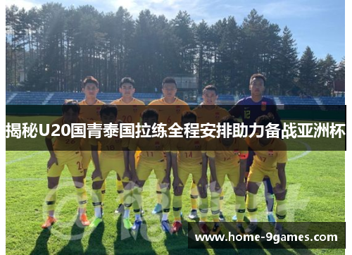 揭秘U20国青泰国拉练全程安排助力备战亚洲杯