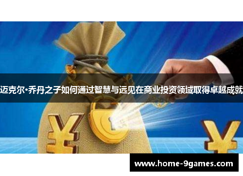 迈克尔·乔丹之子如何通过智慧与远见在商业投资领域取得卓越成就