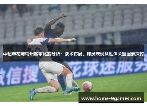 中超申花与梅州客家比赛分析：战术布局、球员表现及胜负关键因素探讨