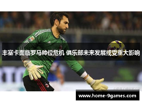 丰塞卡面临罗马帅位危机 俱乐部未来发展或受重大影响