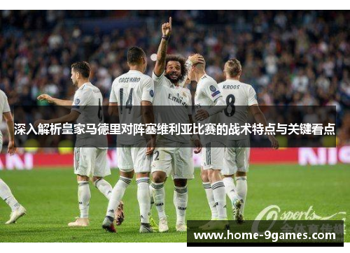 深入解析皇家马德里对阵塞维利亚比赛的战术特点与关键看点 深入解析皇家马德里对阵塞维利亚比赛的战术特点与关键看点