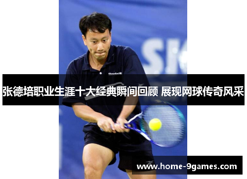 张德培职业生涯十大经典瞬间回顾 展现网球传奇风采