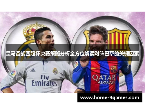 皇马备战西超杯决赛策略分析全方位解读对阵巴萨的关键因素