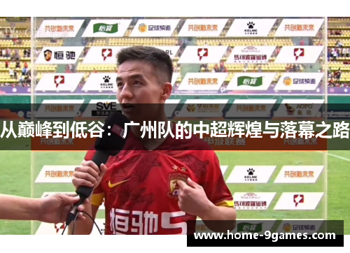 从巅峰到低谷：广州队的中超辉煌与落幕之路