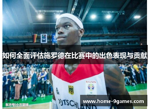 如何全面评估施罗德在比赛中的出色表现与贡献