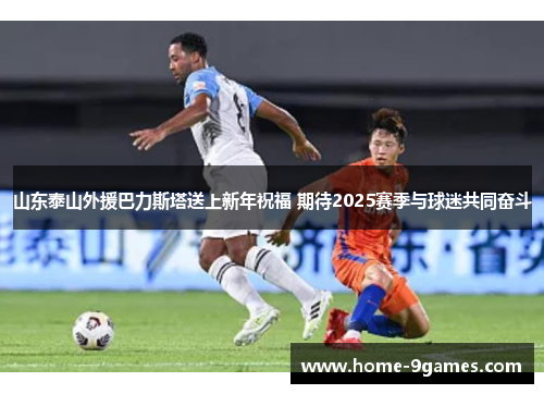 山东泰山外援巴力斯塔送上新年祝福 期待2025赛季与球迷共同奋斗