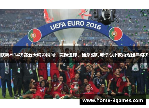 欧洲杯14决赛五大精彩瞬间：震撼进球、绝杀时刻与惊心扑救再现经典对决
