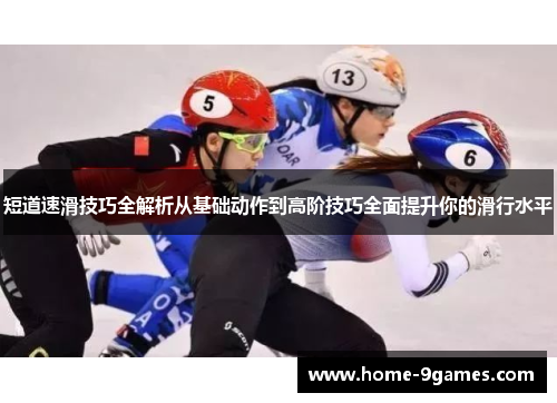 短道速滑技巧全解析从基础动作到高阶技巧全面提升你的滑行水平