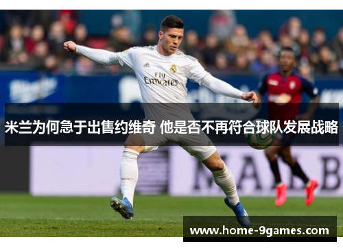 米兰为何急于出售约维奇 他是否不再符合球队发展战略