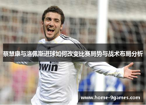 蔡慧康与洛佩斯进球如何改变比赛局势与战术布局分析