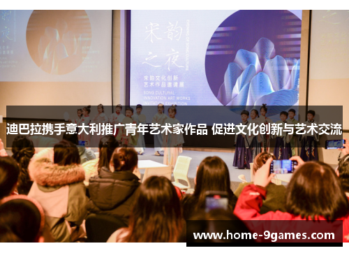 迪巴拉携手意大利推广青年艺术家作品 促进文化创新与艺术交流