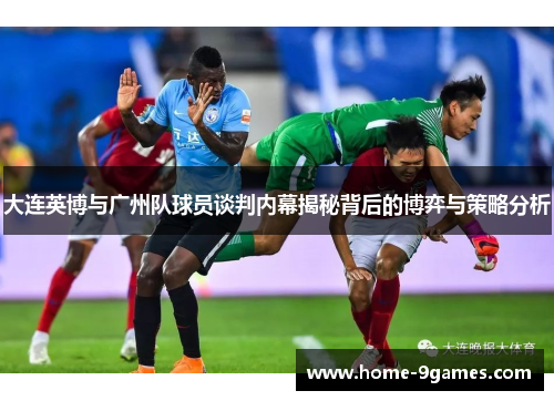 大连英博与广州队球员谈判内幕揭秘背后的博弈与策略分析