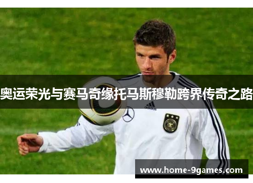 奥运荣光与赛马奇缘托马斯穆勒跨界传奇之路 奥运荣光与赛马奇缘托马斯穆勒跨界传奇之路