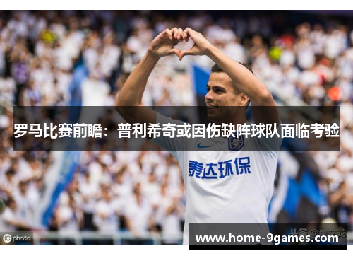 罗马比赛前瞻：普利希奇或因伤缺阵球队面临考验