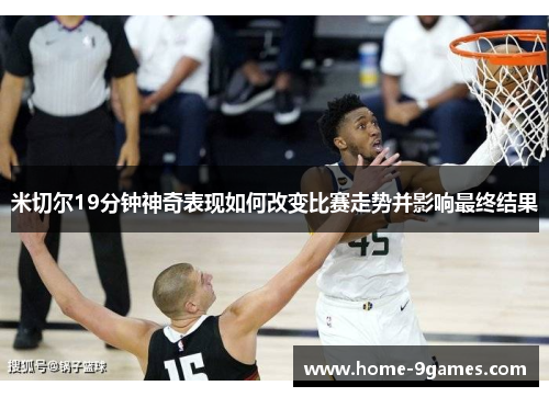 米切尔19分钟神奇表现如何改变比赛走势并影响最终结果